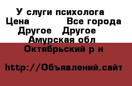 У слуги психолога › Цена ­ 1 000 - Все города Другое » Другое   . Амурская обл.,Октябрьский р-н